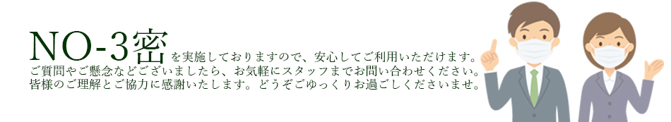 No-3密を実施しておりますので、安心してご利用いただけます。ご質問やご懸念などございましたら、お気軽にスタッフまでお問い合わせください。皆様のご理解とご協力に感謝いたします。どうぞゆっくりお過ごしくださいませ。